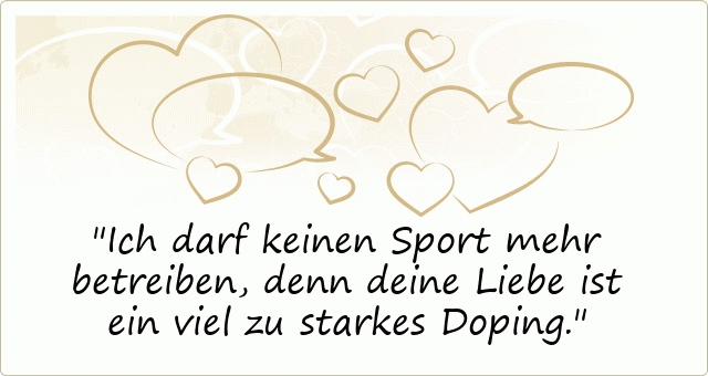 Ich darf keinen Sport mehr betreiben, denn deine Liebe ist ein viel zu starkes Doping.