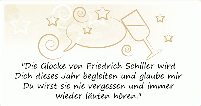 Die Glocke von Friedrich Schiller wird Dich dieses Jahr begleiten und glaube mir Du wirst sie nie vergessen und immer wieder läuten hören.