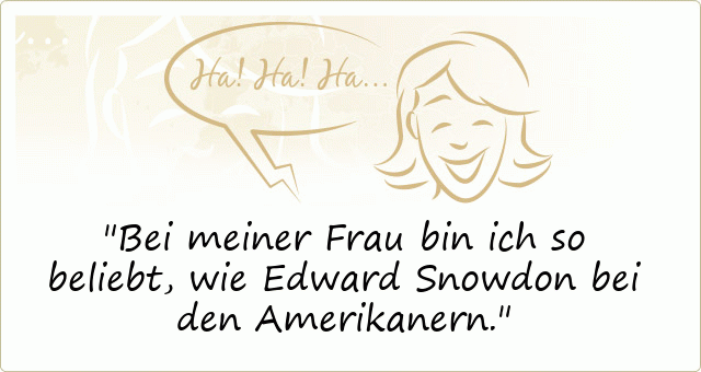 Bei meiner Frau bin ich so beliebt, wie Edward Snowdon bei den Amerikanern.