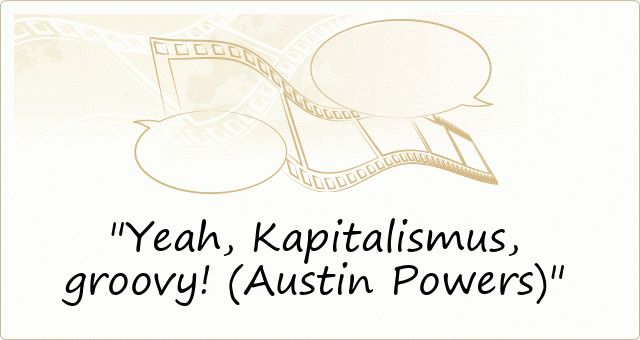 Yeah, Kapitalismus, groovy! (Austin Powers)