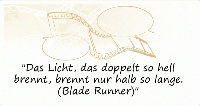 Das Licht, das doppelt so hell brennt, brennt nur halb so lange. (Blade Runner)