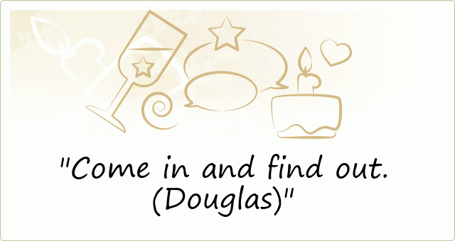 Come in and find out. (Douglas)