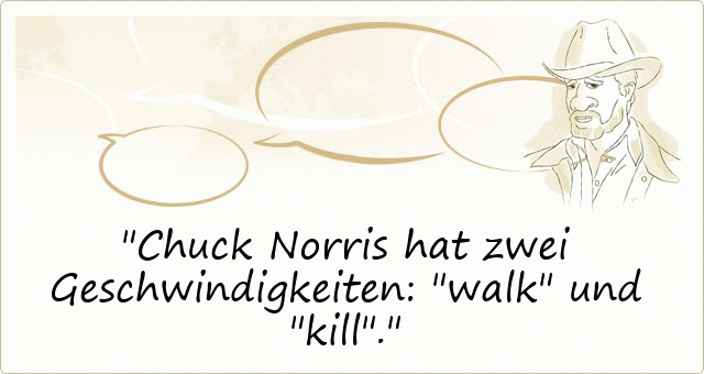 Chuck Norris hat zwei Geschwindigkeiten: "walk" und "kill".