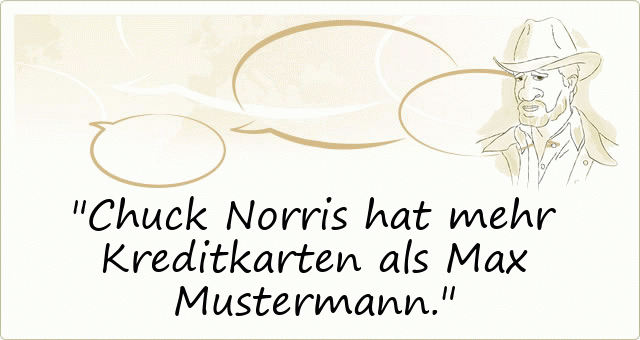 Chuck Norris hat mehr Kreditkarten als Max Mustermann.