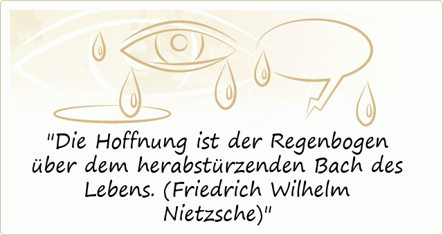 Die Hoffnung ist der Regenbogen
über dem herabstürzenden Bach
des Lebens.
(Friedrich Wilhelm Nietzsche)
