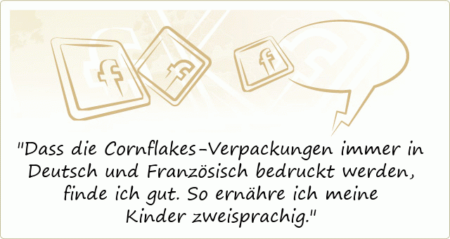 Dass die Cornflakes-Verpackungen immer in Deutsch und Französisch bedruckt werden, finde ich gut. So ernähre ich meine Kinder zweisprachig.