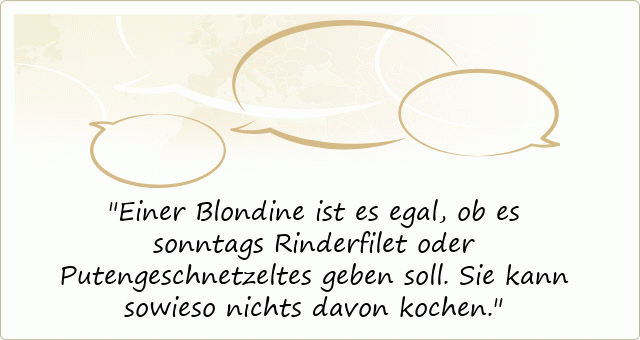 Einer Blondine ist es egal, ob es sonntags Rinderfilet oder Putengeschnetzeltes geben soll. Sie kann sowieso nichts davon kochen.