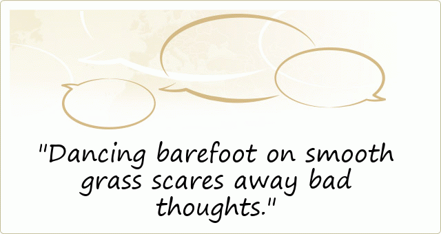 Dancing barefoot on smooth grass scares away bad thoughts.