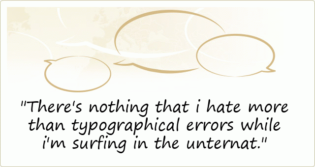 There's nothing that i hate more than typographical errors while i'm surfing in the unternat.