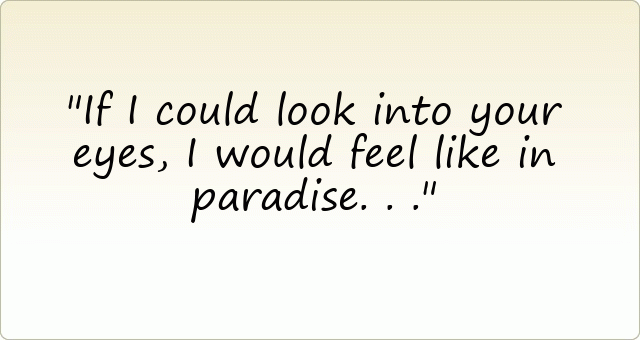 If I could look into your eyes, I would feel like in paradise ...