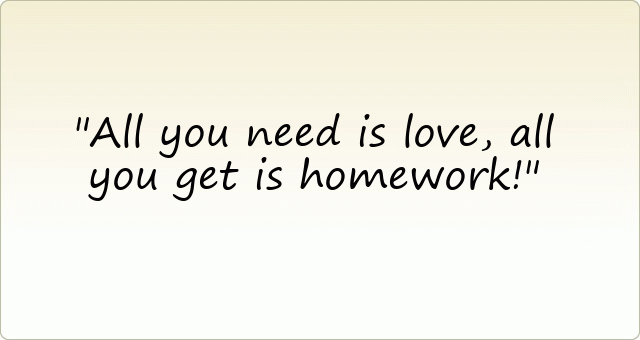 All you need is love, all you get is homework!