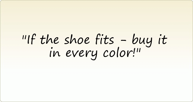 If the shoe fits - buy it in every color!