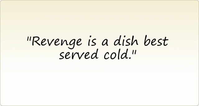 Revenge is a dish best served cold.
