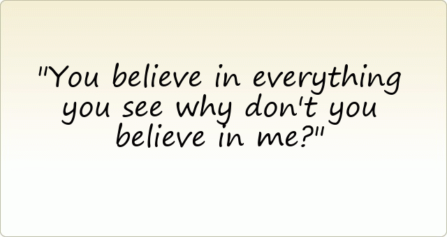 You believe in everything you see why don't you believe in me?
