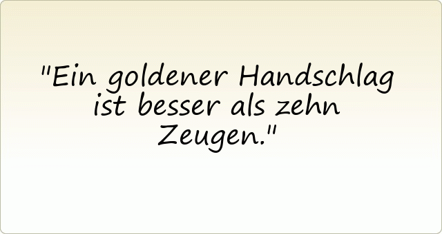 Ein goldener Handschlag ist besser als zehn Zeugen.