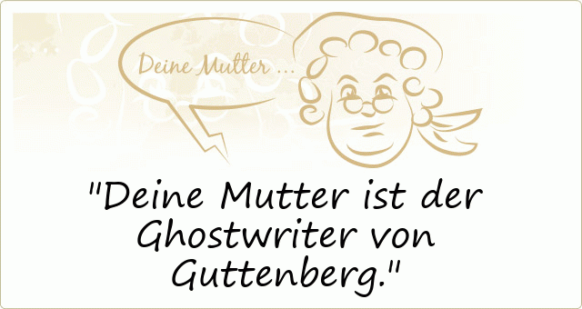 Deine Mutter ist der Ghostwriter von Guttenberg.