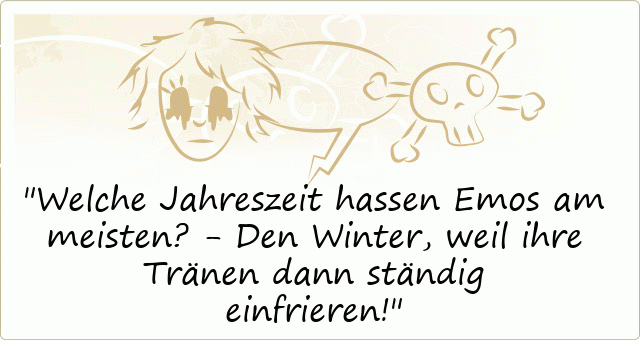 Welche Jahreszeit hassen Emos am meisten? - Den Winter, weil ihre Tränen dann ständig einfrieren!