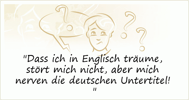 Dass ich in Englisch träume, stört mich nicht, aber mich nerven die deutschen Untertitel! 